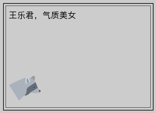 王乐君，气质美女