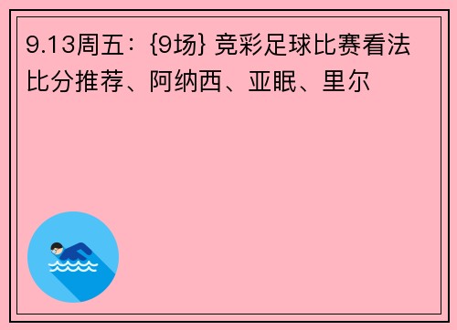 9.13周五：{9场} 竞彩足球比赛看法比分推荐、阿纳西、亚眠、里尔